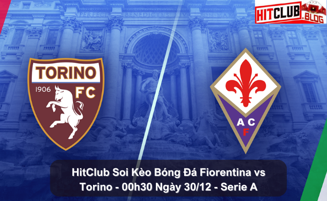 HitClub Soi Kèo Bóng Đá Fiorentina vs Torino – 00h30 Ngày 30/12 – Serie A