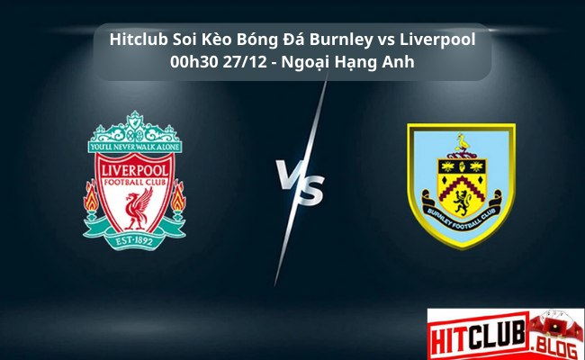 Hitclub soi kèo bóng đá Burnley vs Liverpool 00h30 27/12 – Ngoại hạng Anh